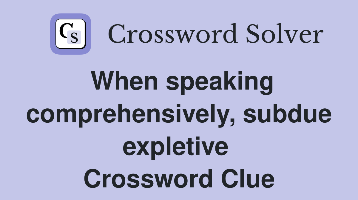 When speaking comprehensively, subdue expletive  Crossword Clue