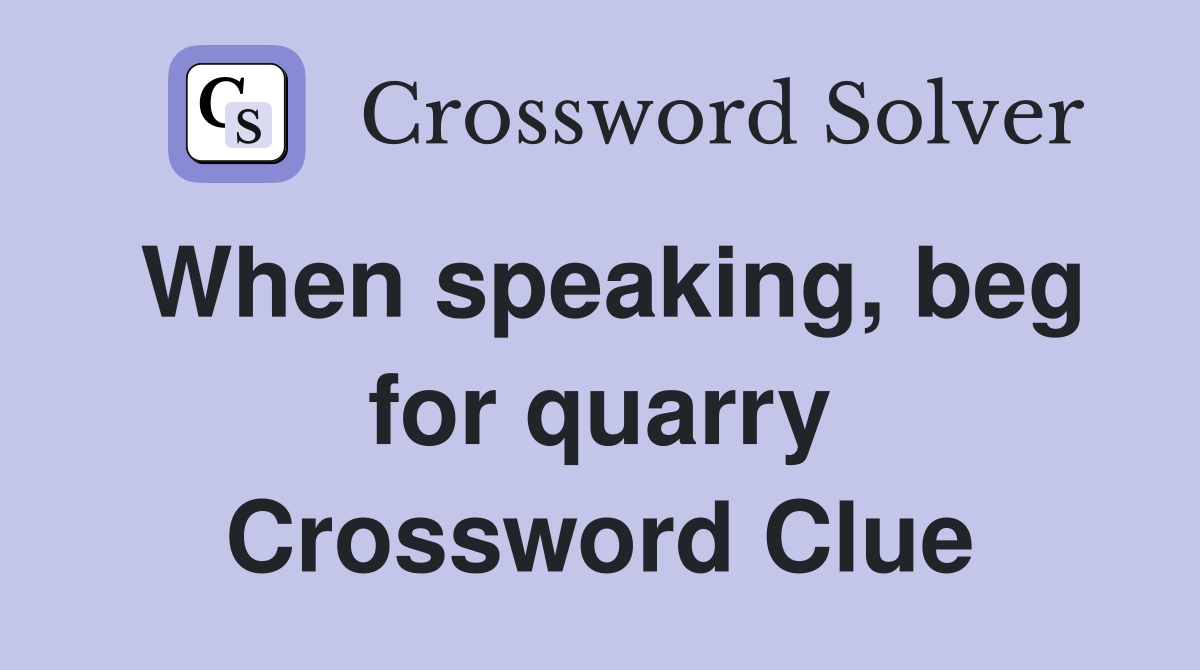 When speaking, beg for quarry Crossword Clue