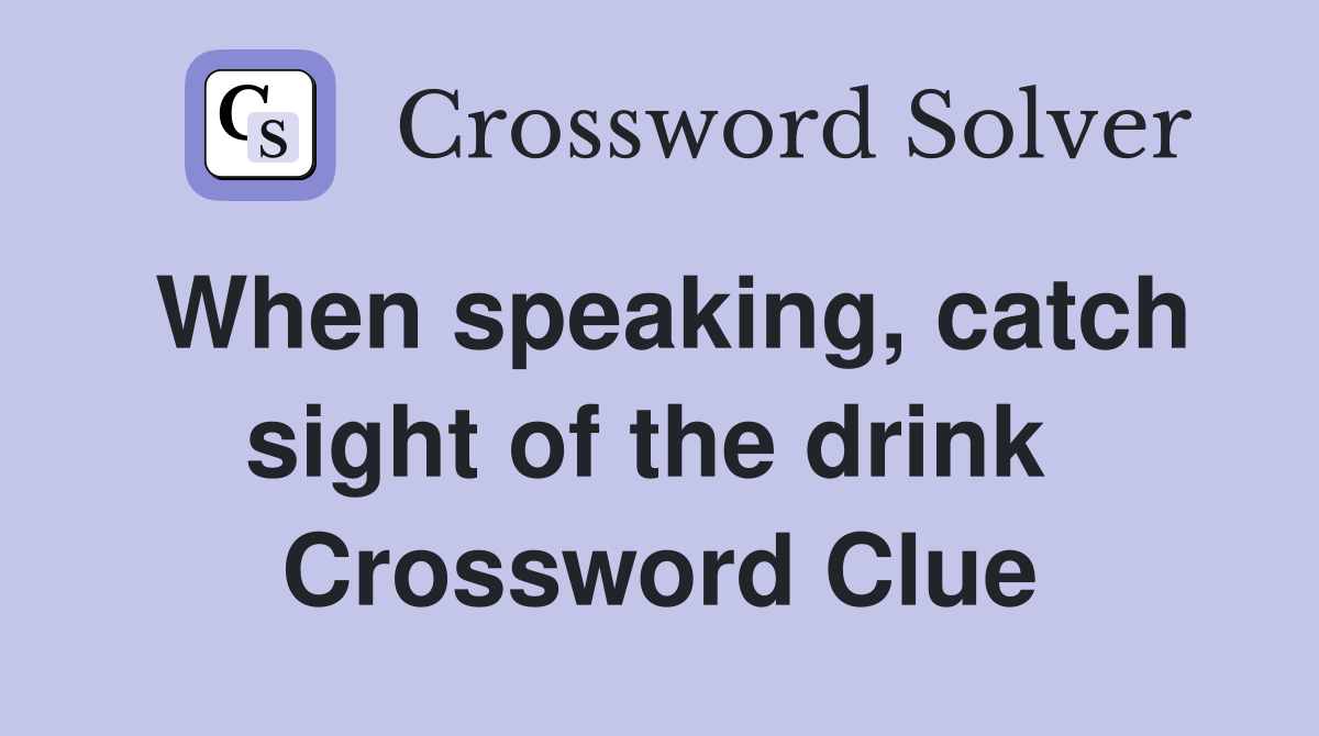When speaking, catch sight of the drink  Crossword Clue