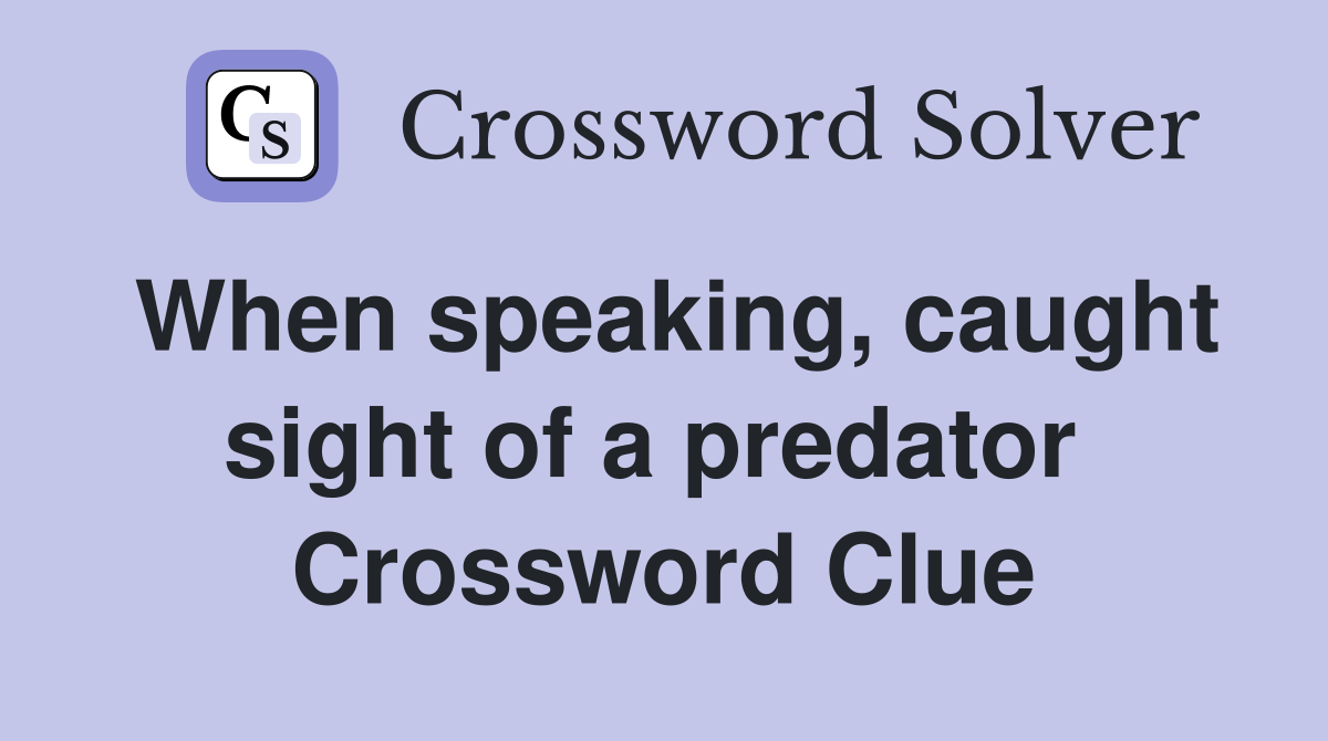 When speaking, caught sight of a predator  Crossword Clue