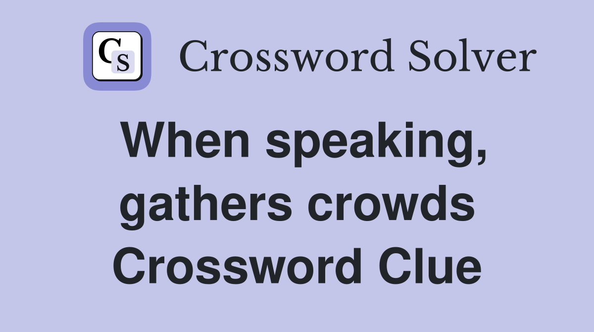 When speaking, gathers crowds Crossword Clue