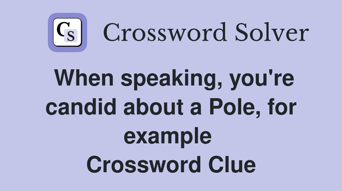 When speaking, you're candid about a Pole, for example  Crossword Clue