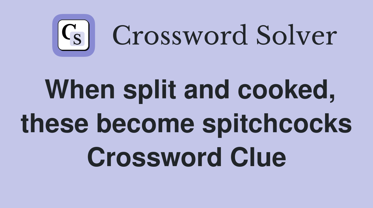 When split and cooked, these become spitchcocks Crossword Clue