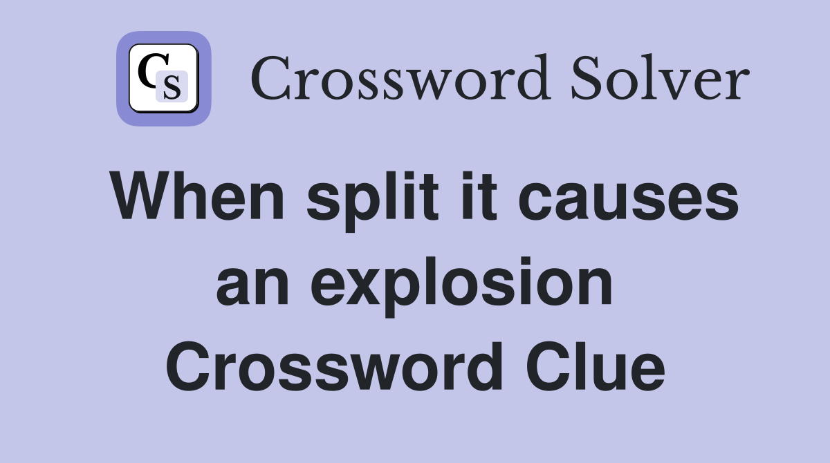 When split it causes an explosion Crossword Clue