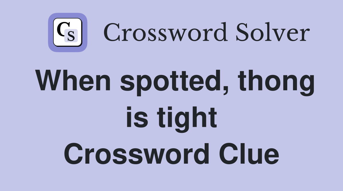 When spotted, thong is tight Crossword Clue