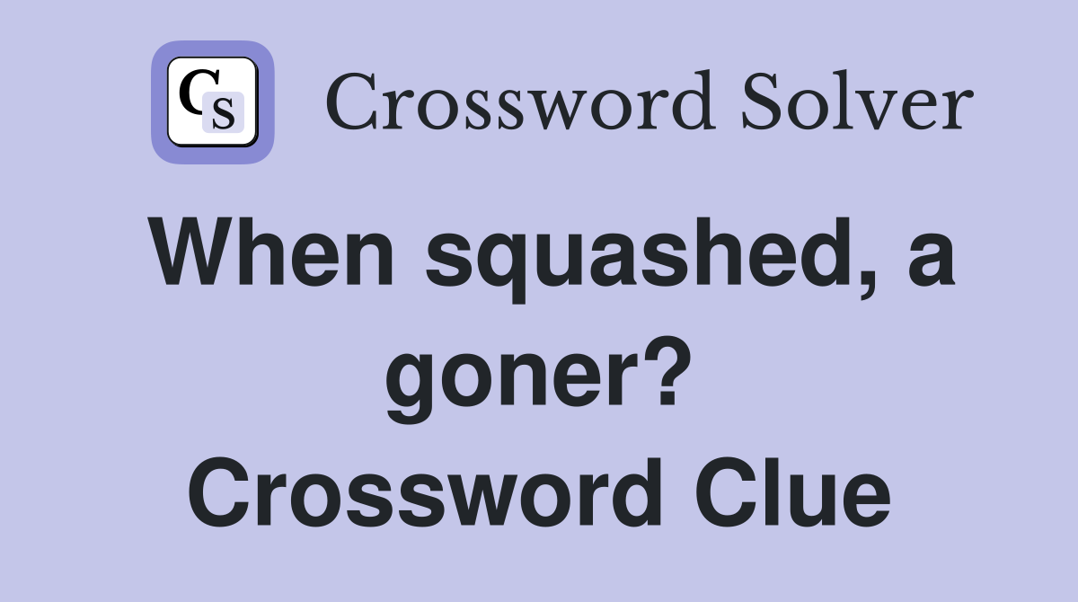 When squashed, a goner? Crossword Clue