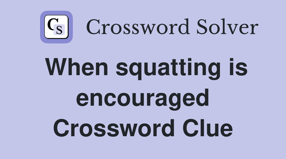 When squatting is encouraged Crossword Clue