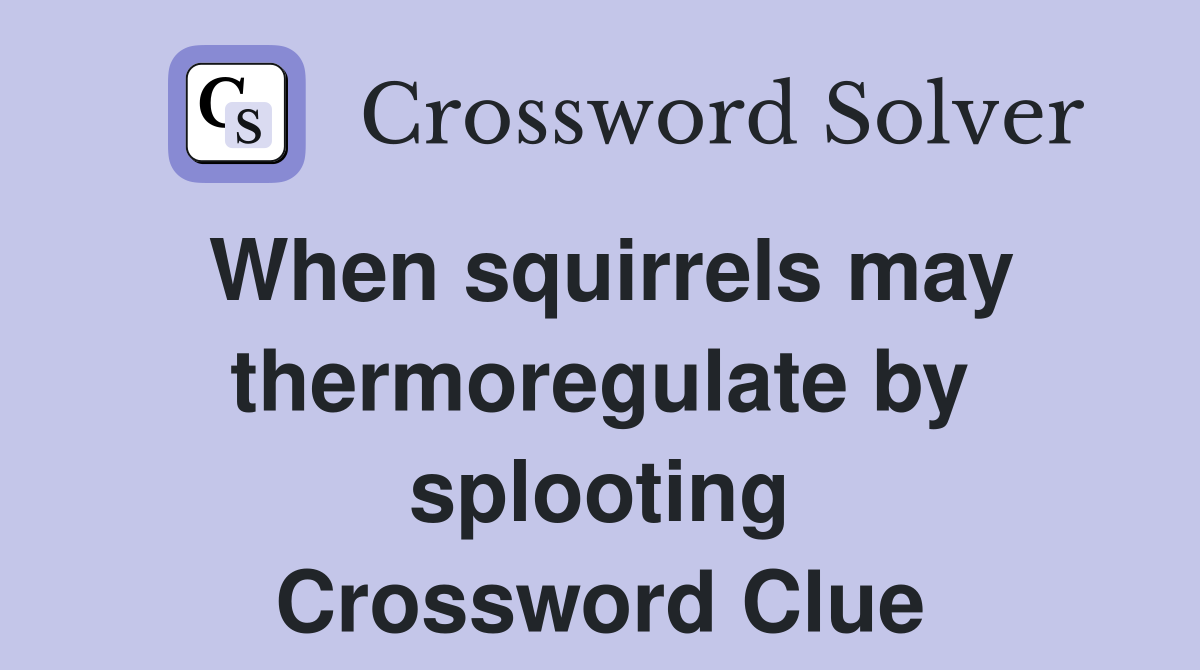 When squirrels may thermoregulate by splooting Crossword Clue