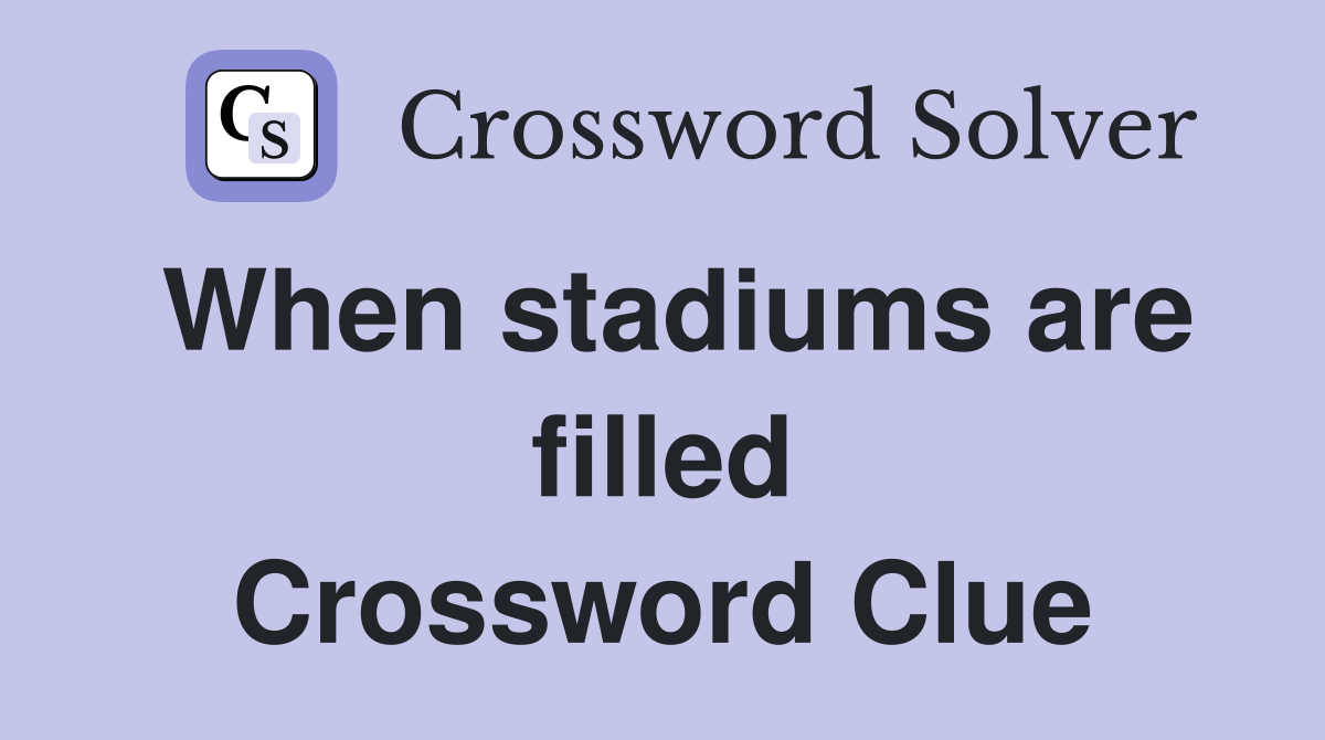 When stadiums are filled Crossword Clue