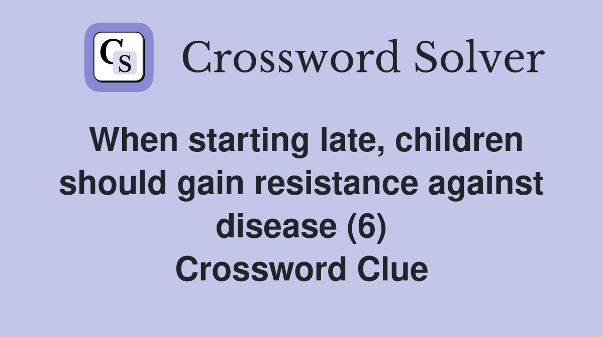 When starting late, children should gain resistance against disease (6) Crossword Clue