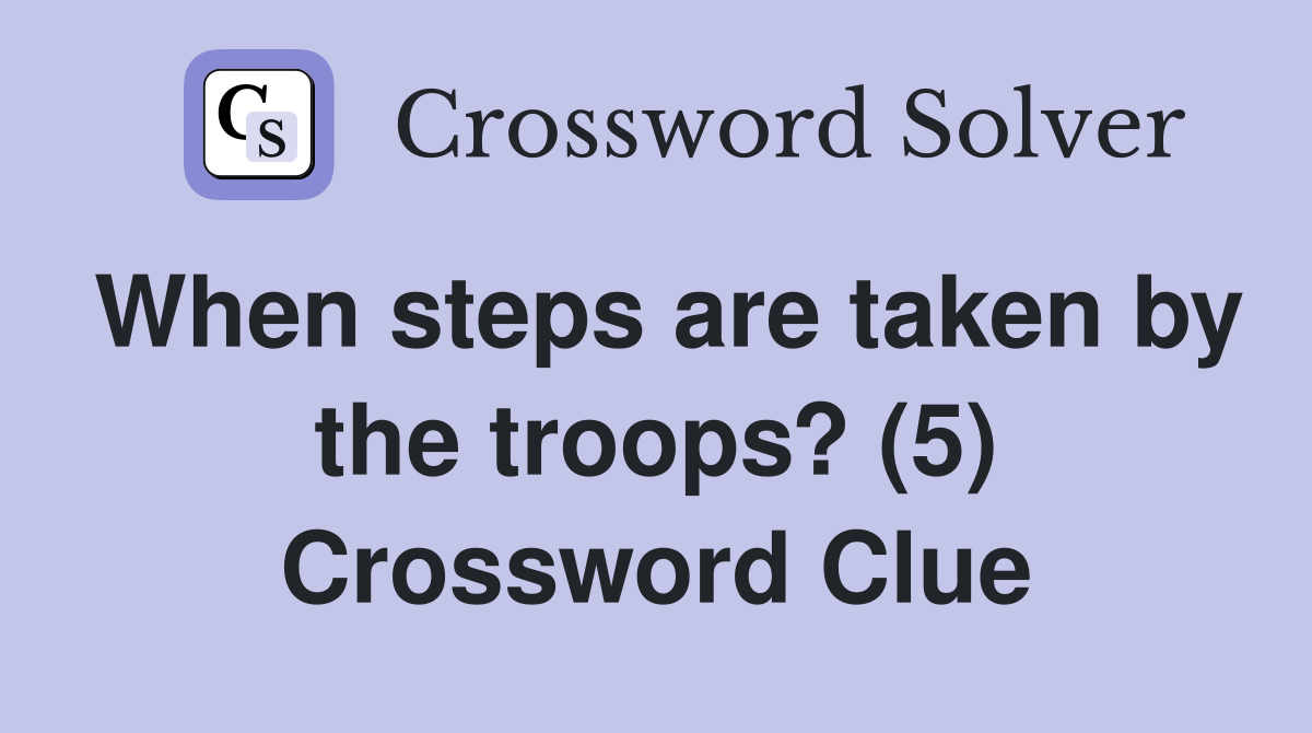 When steps are taken by the troops? (5) Crossword Clue