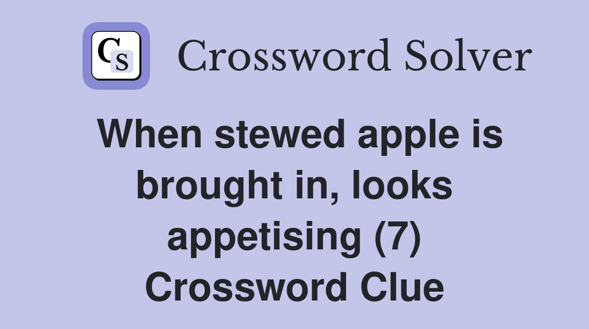 When stewed apple is brought in, looks appetising (7) Crossword Clue