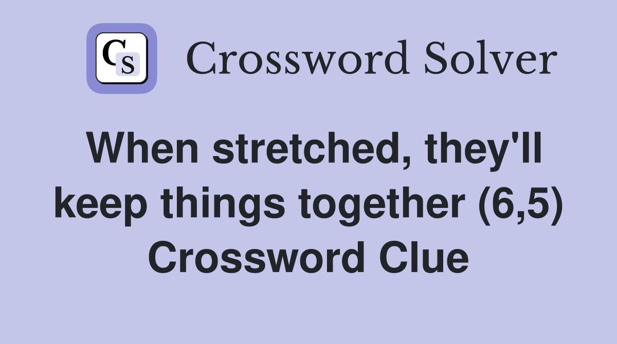 When stretched, they'll keep things together (6,5) Crossword Clue