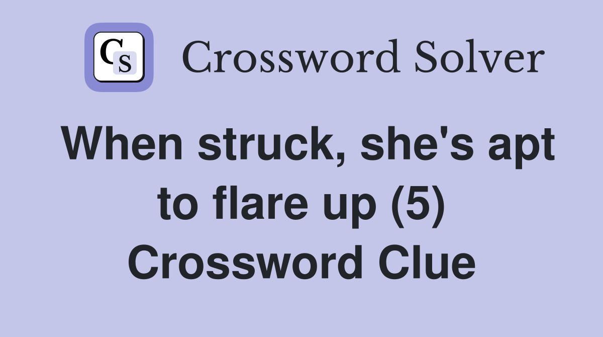 When struck, she's apt to flare up (5) Crossword Clue