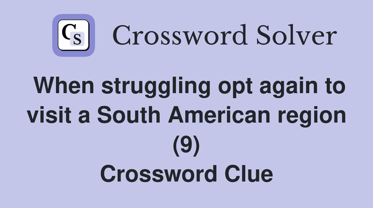 When struggling opt again to visit a South American region (9) Crossword Clue