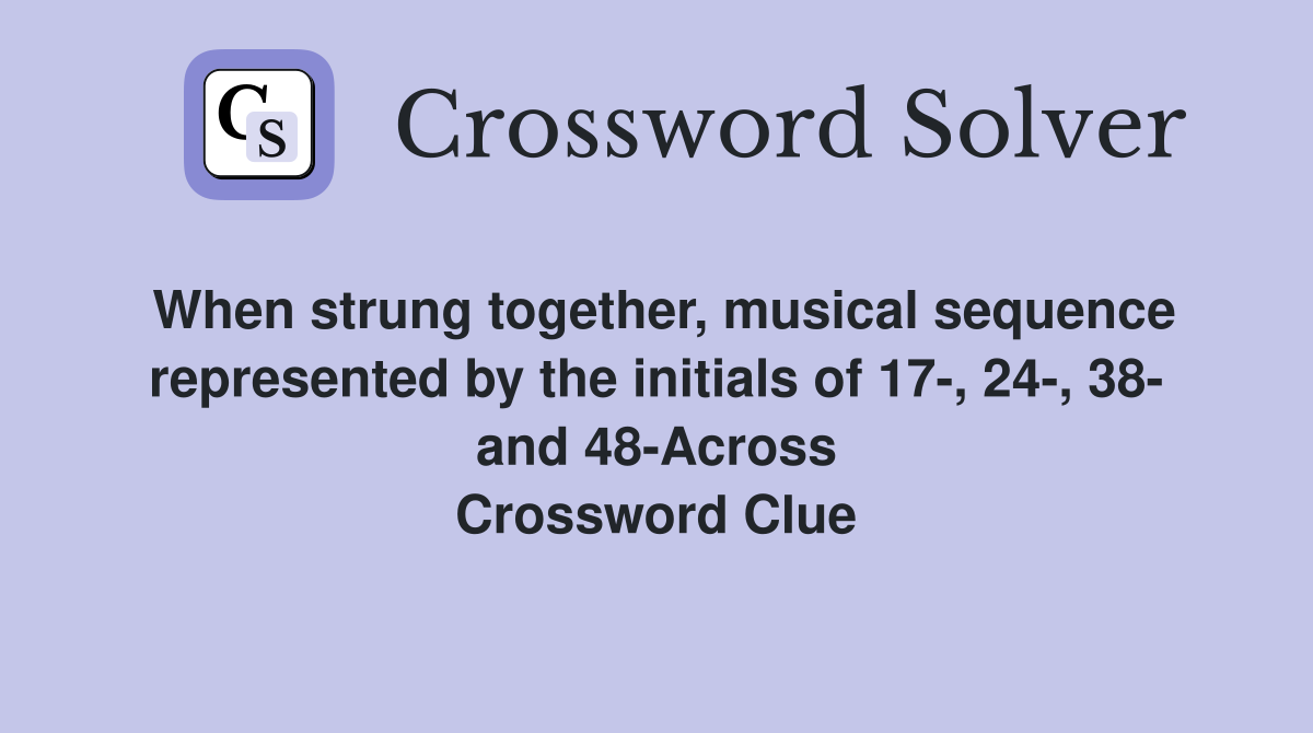 When strung together, musical sequence represented by the initials of 17-, 24-, 38- and 48-Across Crossword Clue