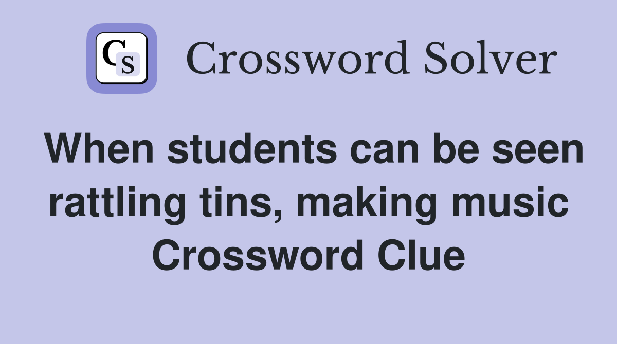 When students can be seen rattling tins, making music Crossword Clue