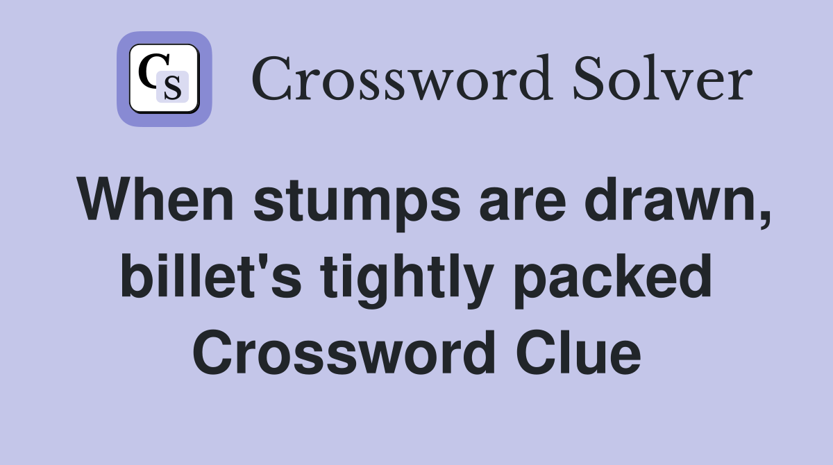 When stumps are drawn, billet's tightly packed Crossword Clue