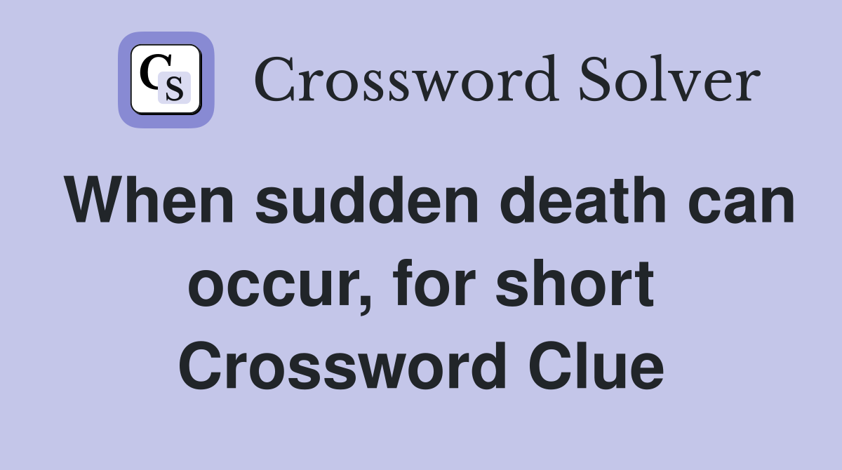 When sudden death can occur, for short Crossword Clue