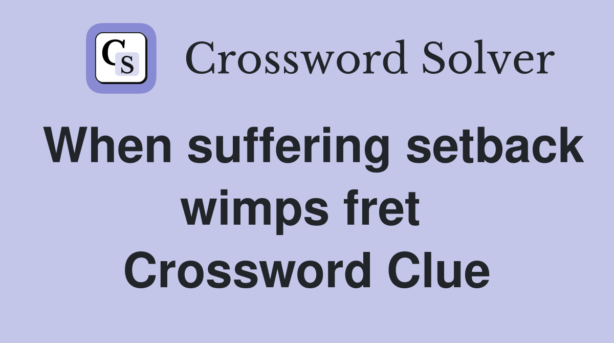 When suffering setback wimps fret  Crossword Clue
