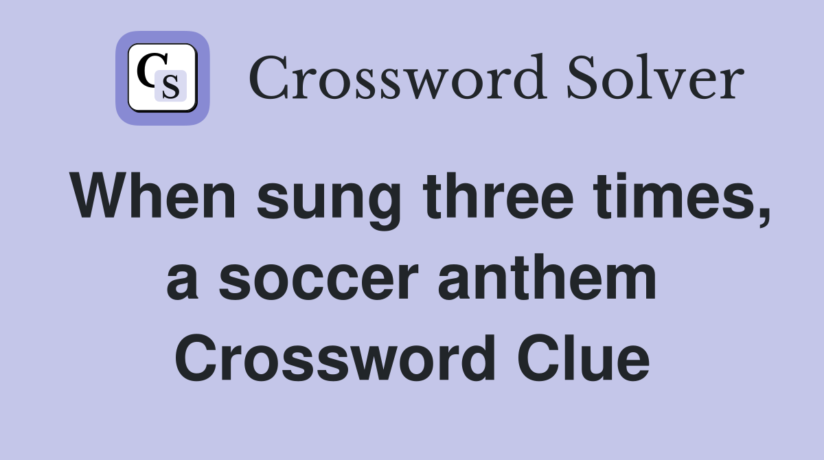When sung three times, a soccer anthem Crossword Clue