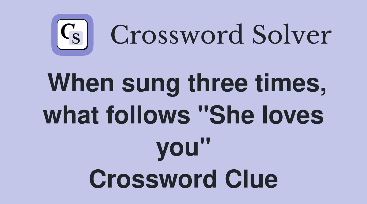 When sung three times, what follows "She loves you" Crossword Clue