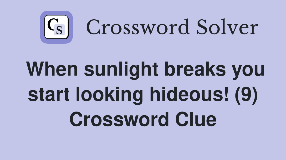 When sunlight breaks you start looking hideous! (9) Crossword Clue