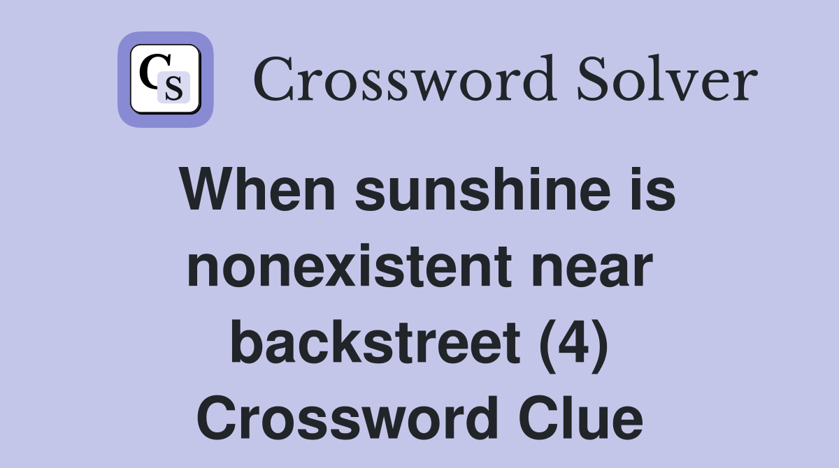 When sunshine is nonexistent near backstreet (4) Crossword Clue