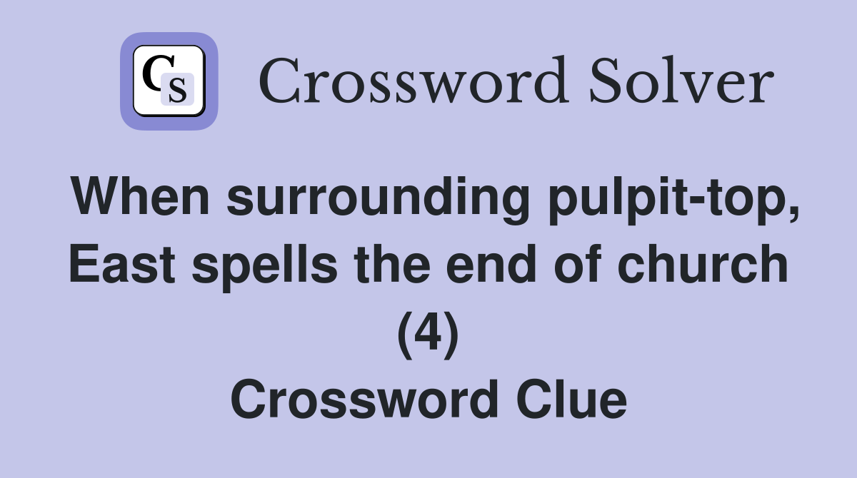 When surrounding pulpit-top, East spells the end of church (4) Crossword Clue