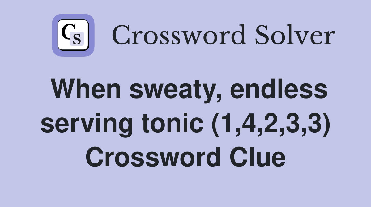 When sweaty, endless serving tonic (1,4,2,3,3) Crossword Clue