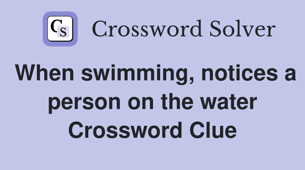 When swimming, notices a person on the water Crossword Clue