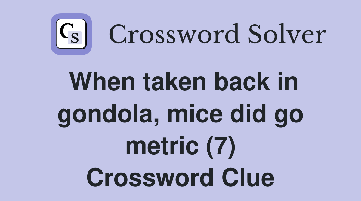 When taken back in gondola, mice did go metric (7) Crossword Clue