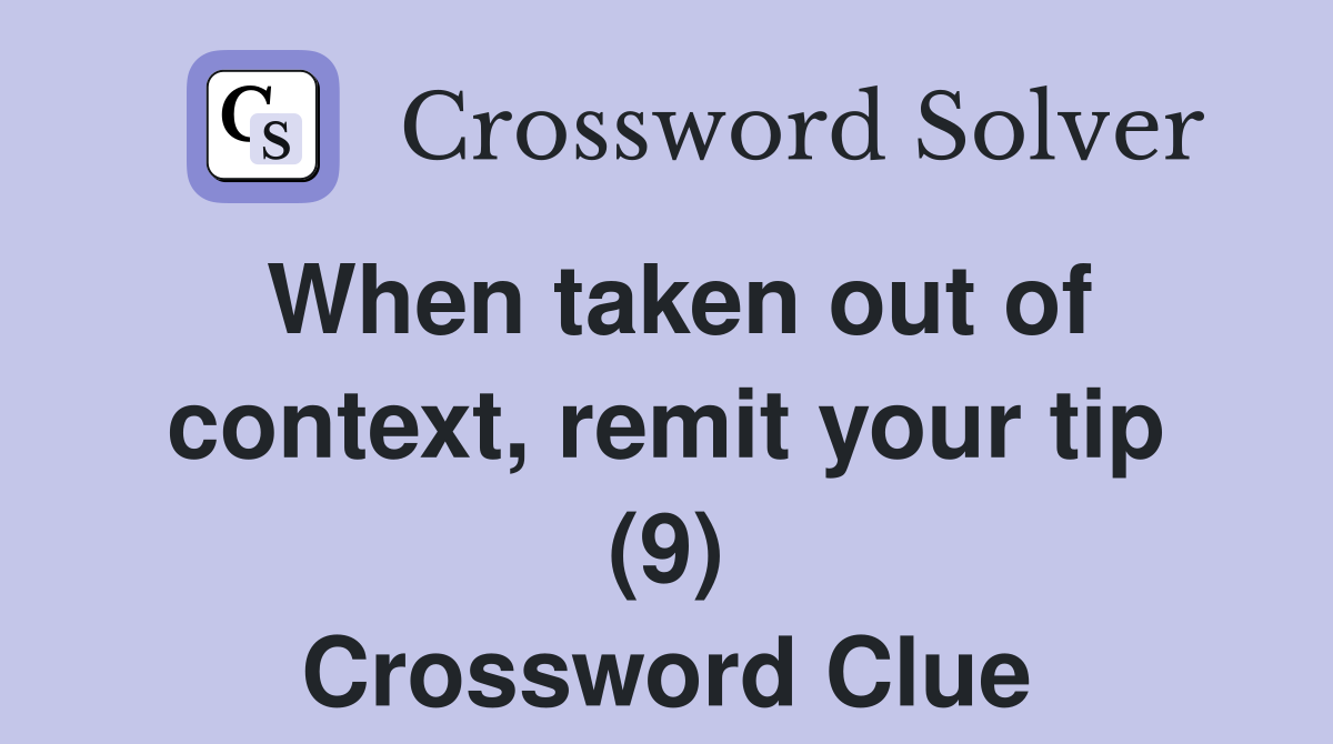 When taken out of context, remit your tip (9) Crossword Clue