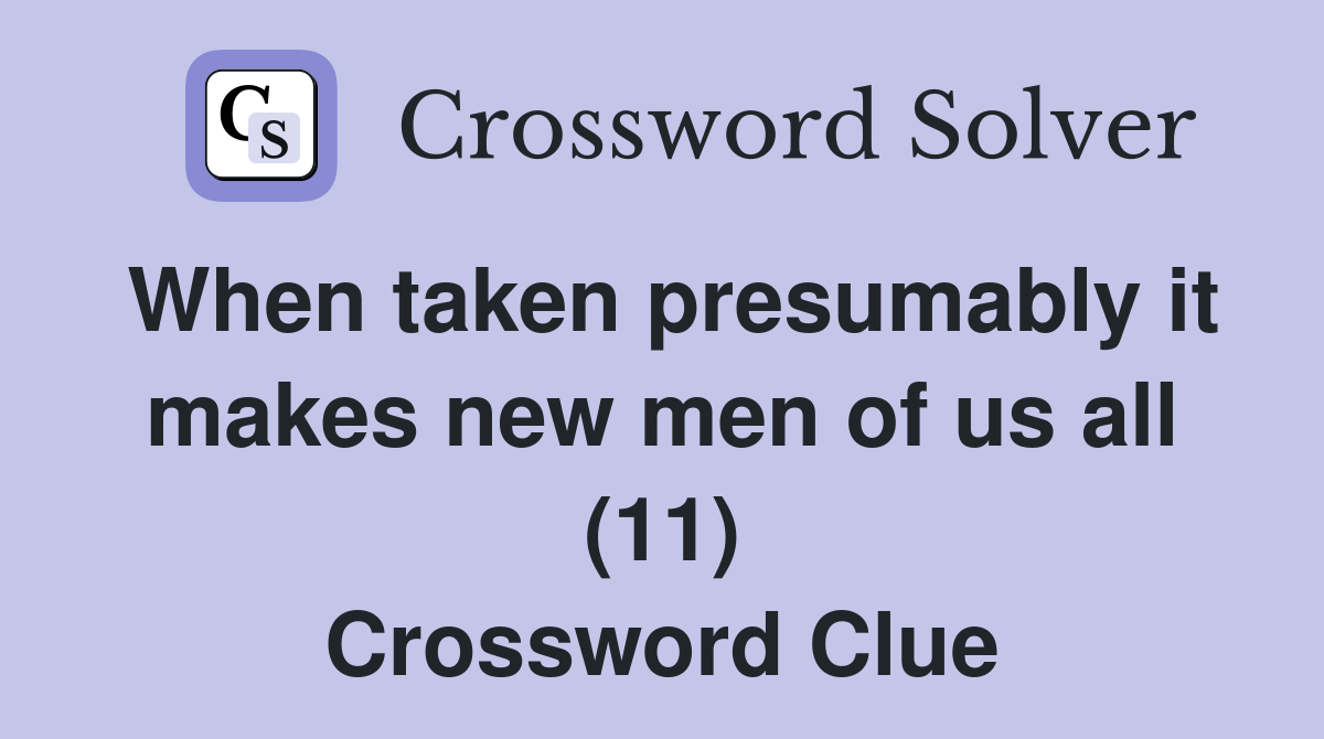 When taken presumably it makes new men of us all (11) Crossword Clue