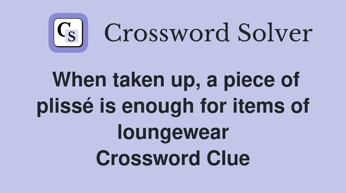 When taken up, a piece of plissé is enough for items of loungewear Crossword Clue
