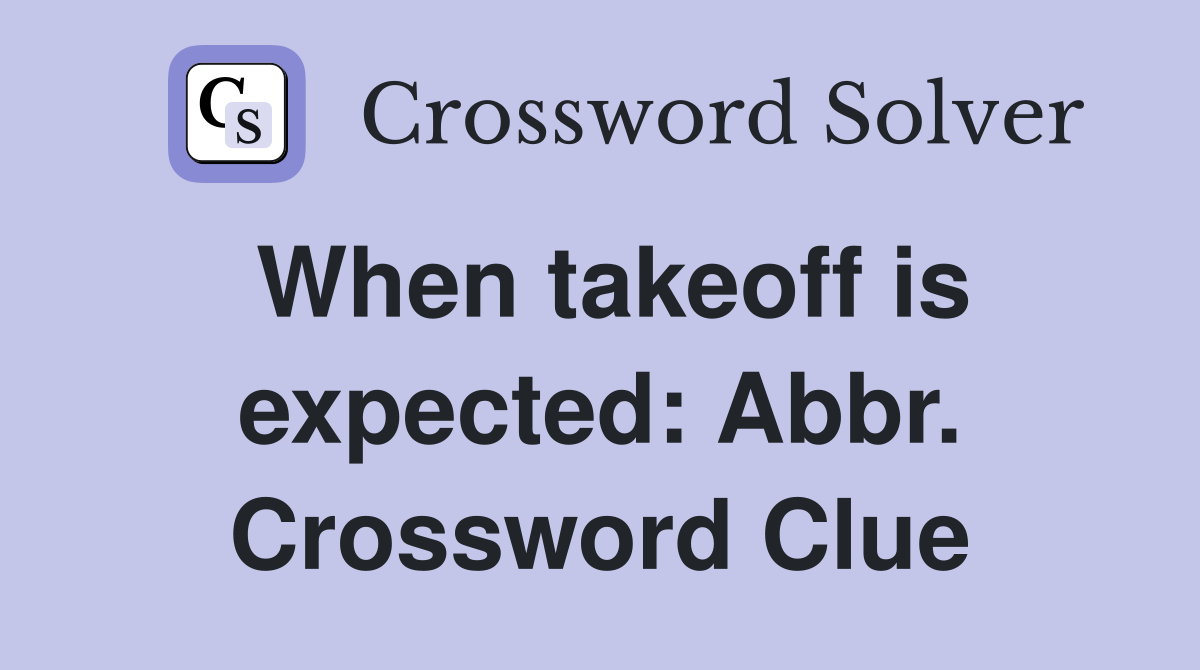 When takeoff is expected: Abbr. Crossword Clue