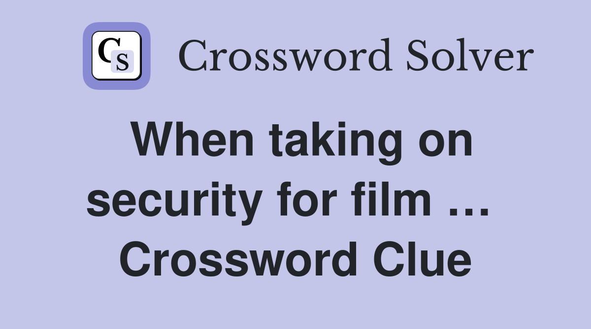 When taking on security for film …  Crossword Clue
