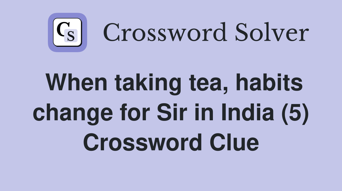 When taking tea, habits change for Sir in India (5) Crossword Clue