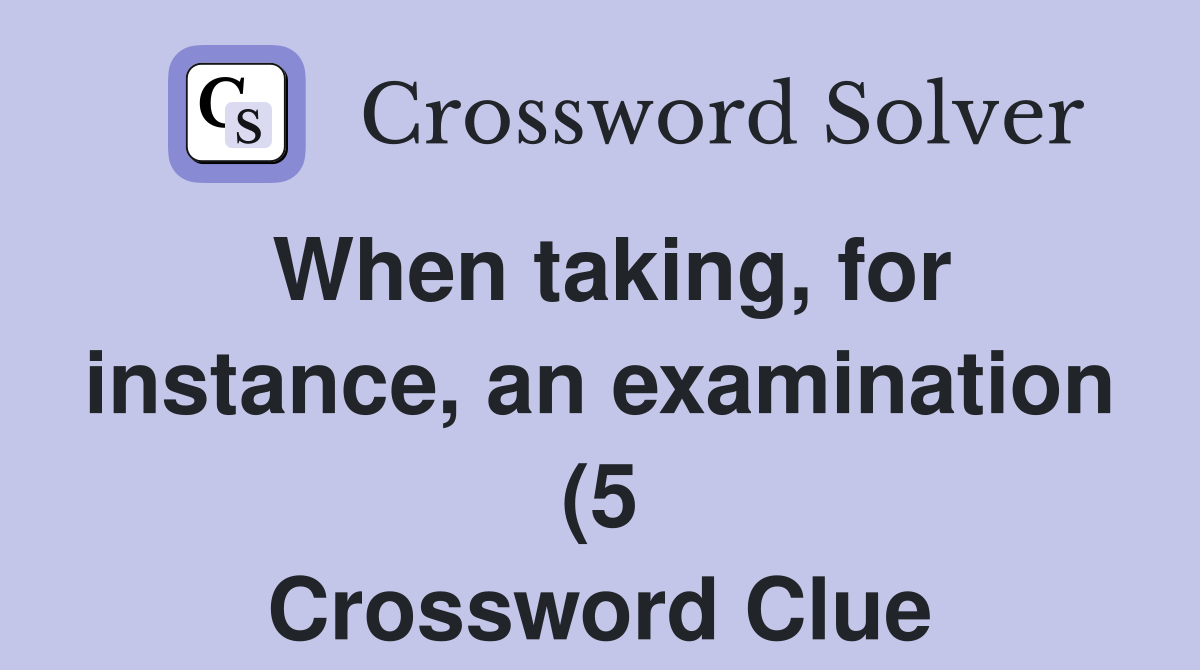 When taking for instance an examination (5) Crossword Clue Answers When taking for instance an examination (5) Crossword Clue Answers