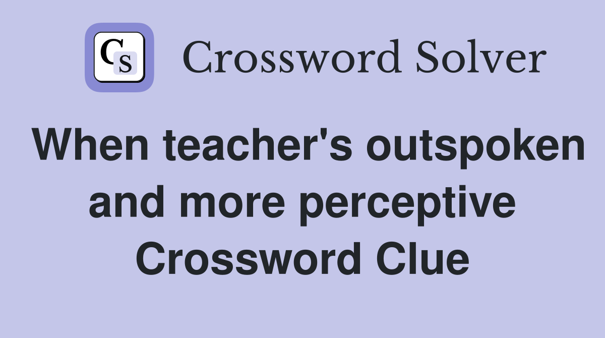 When teacher's outspoken and more perceptive Crossword Clue