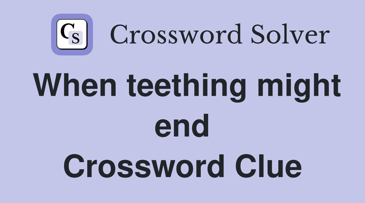 When teething might end Crossword Clue