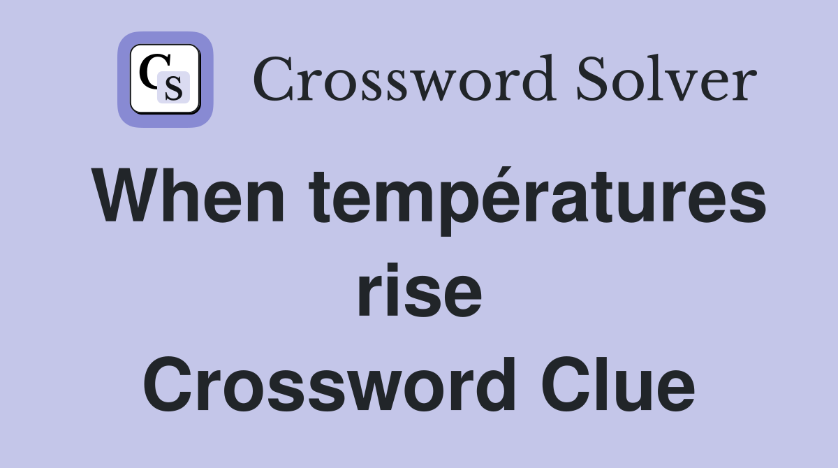 When températures rise Crossword Clue