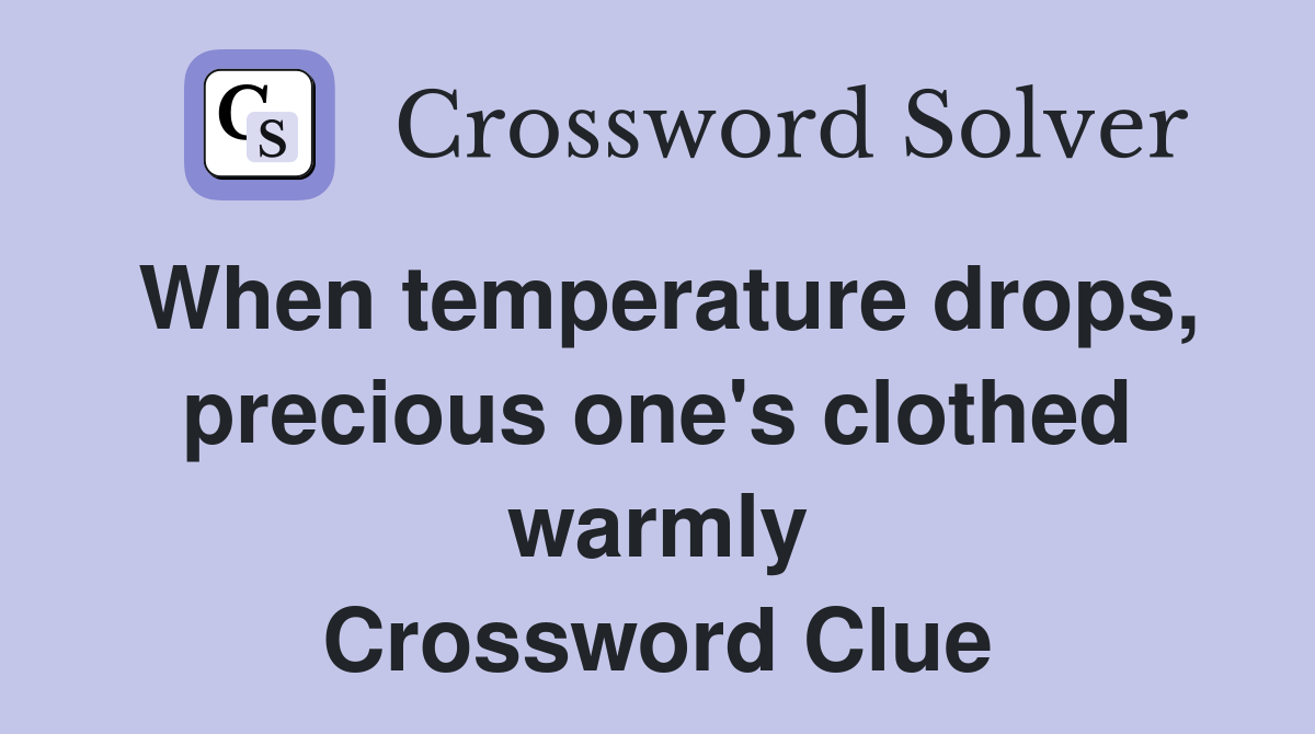 When temperature drops, precious one's clothed warmly Crossword Clue