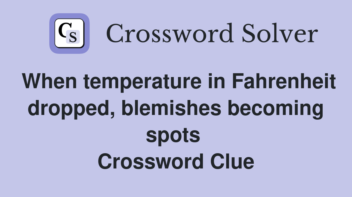 When temperature in Fahrenheit dropped, blemishes becoming spots  Crossword Clue