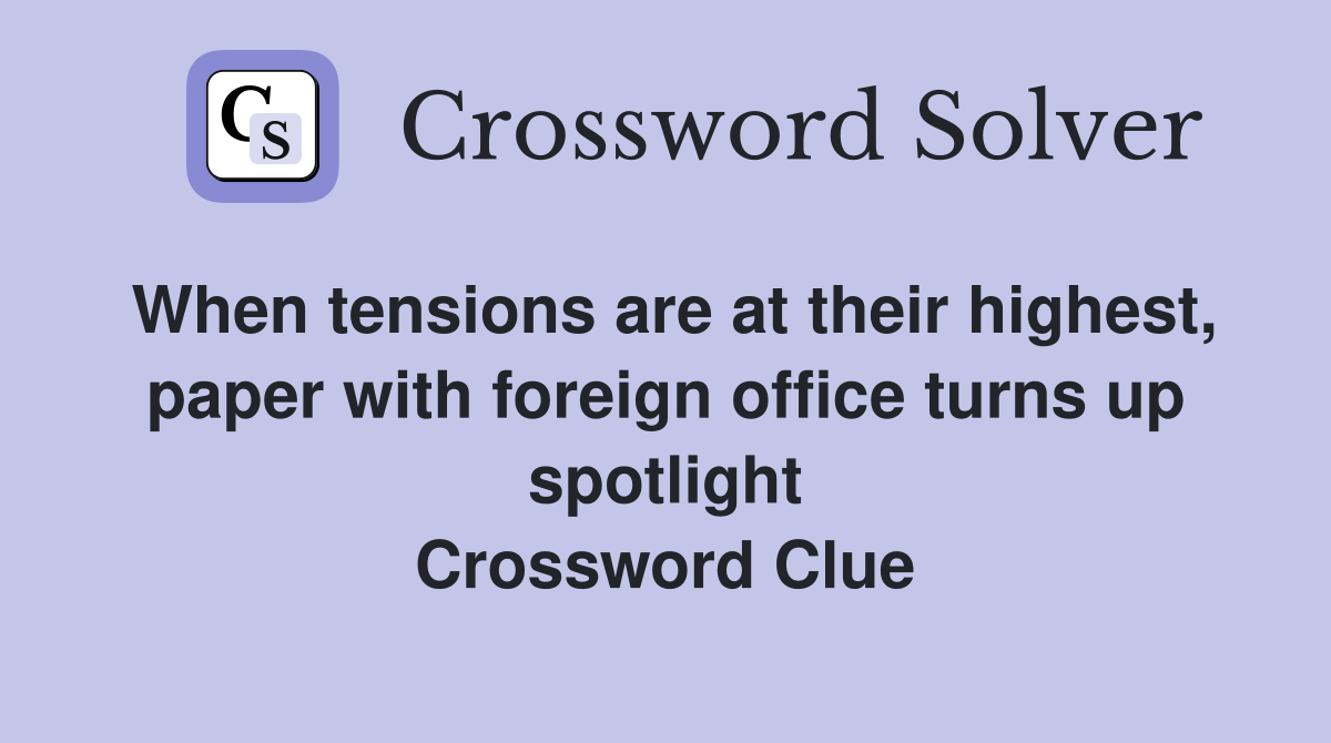 When tensions are at their highest, paper with foreign office turns up spotlight Crossword Clue