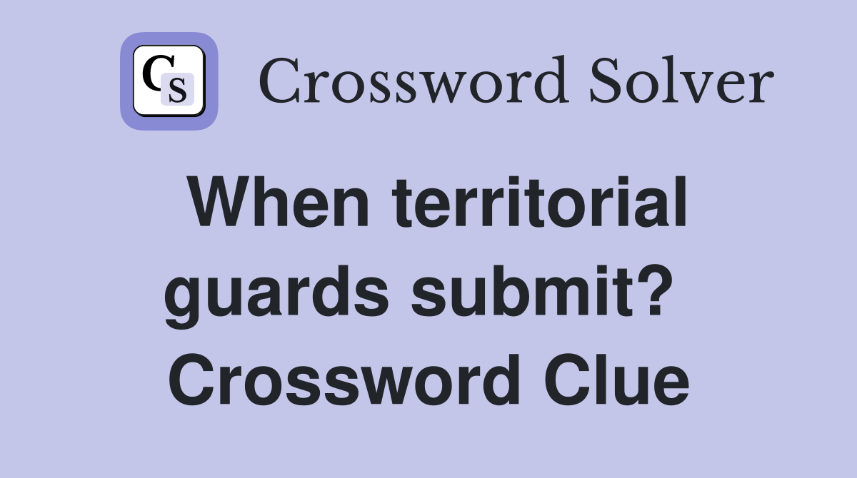 When territorial guards submit?  Crossword Clue