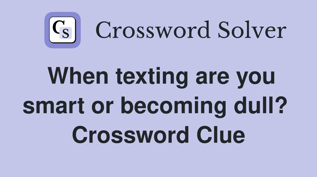 When texting are you smart or becoming dull?  Crossword Clue