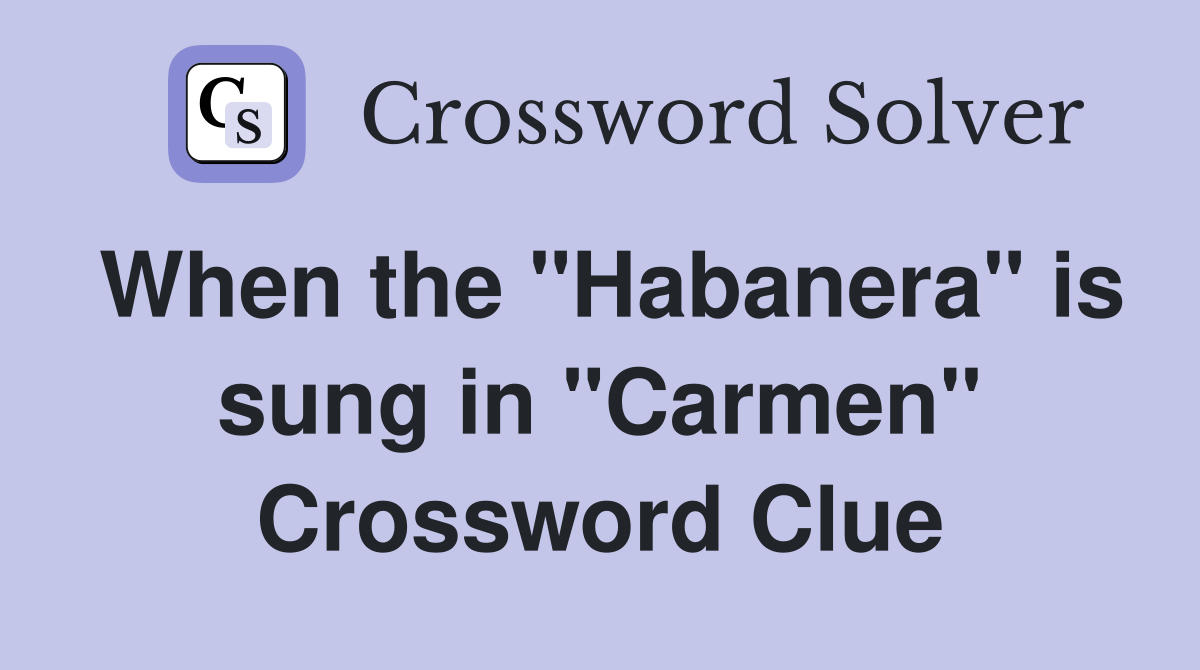 When the "Habanera" is sung in "Carmen" Crossword Clue