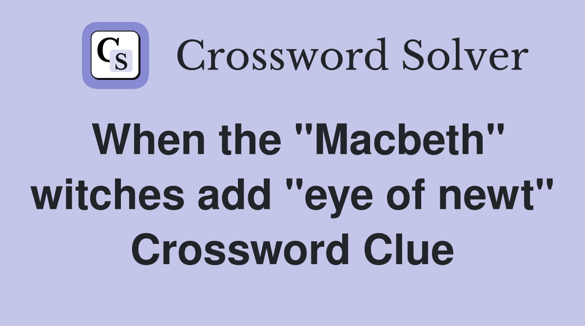 When the "Macbeth" witches add "eye of newt" Crossword Clue