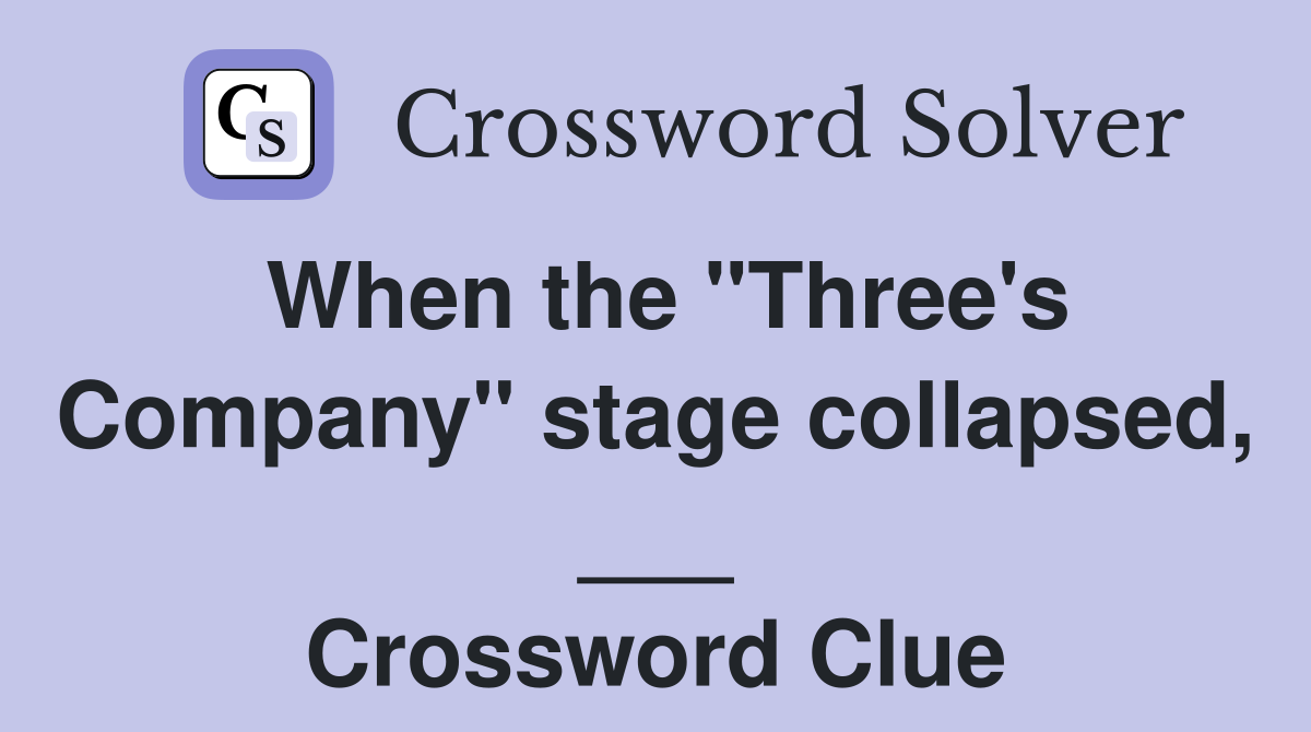 When the "Three's Company" stage collapsed, ___ Crossword Clue